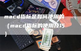 macd指标是如何使用的（macd指标的使用技巧）