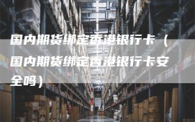 国内期货绑定香港银行卡（国内期货绑定香港银行卡安全吗）