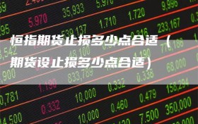 恒指期货止损多少点合适（期货设止损多少点合适）