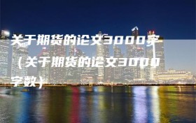关于期货的论文3000字（关于期货的论文3000字数）