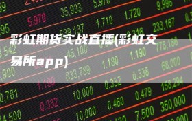 彩虹期货实战直播(彩虹交易所app)