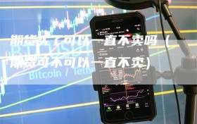 期货买了可以一直不卖吗（期货可不可以一直不卖）