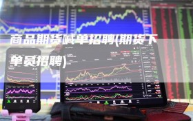 商品期货喊单招聘(期货下单员招聘)