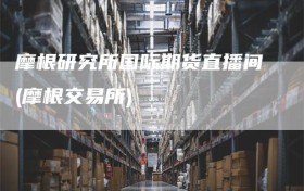 摩根研究所国际期货直播间(摩根交易所)