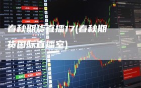 春秋期货直播17(春秋期货国际直播室)