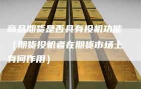 商品期货是否具有投机功能（期货投机者在期货市场上有何作用）