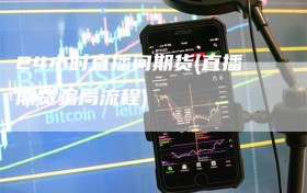 24小时直播间期货(直播期货骗局流程)