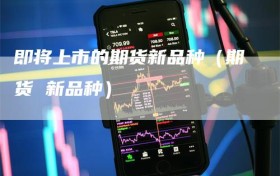即将上市的期货新品种（期货 新品种）