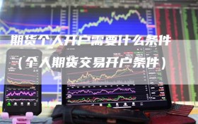 期货个人开户需要什么条件（个人期货交易开户条件）