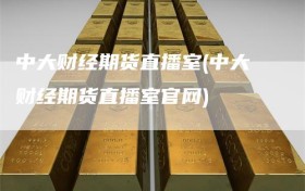 中大财经期货直播室(中大财经期货直播室官网)