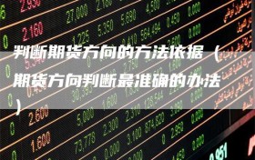 判断期货方向的方法依据（期货方向判断最准确的办法）