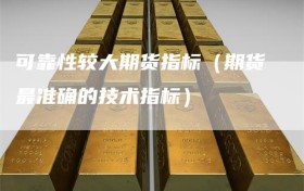 可靠性较大期货指标（期货最准确的技术指标）