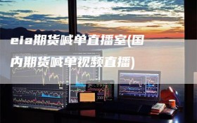 eia期货喊单直播室(国内期货喊单视频直播)
