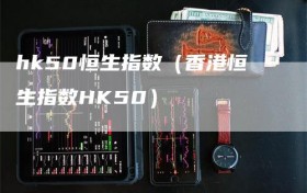 hk50恒生指数（香港恒生指数HK50）