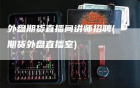 外盘期货直播间讲师招聘(期货外盘直播室)