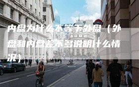 内盘为什么不等于外盘（外盘和内盘差不多说明什么情况）