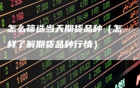 怎么筛选当天期货品种（怎样了解期货品种行情）