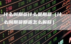 什么叫期货什么是期货（什么叫期货期货怎么解释）