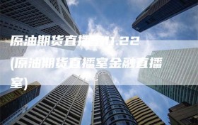 原油期货直播室11.22(原油期货直播室金融直播室)