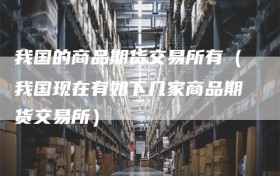 我国的商品期货交易所有（我国现在有如下几家商品期货交易所）