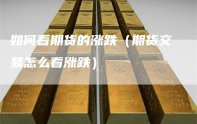 如何看期货的涨跌（期货交易怎么看涨跌）