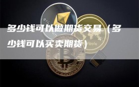 多少钱可以做期货交易（多少钱可以买卖期货）