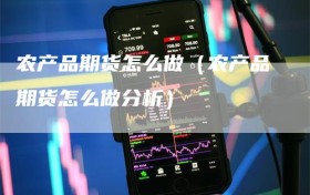 农产品期货怎么做（农产品期货怎么做分析）