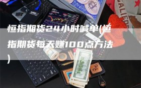 恒指期货24小时喊单(恒指期货每天赚100点方法)