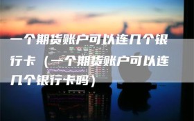 一个期货账户可以连几个银行卡（一个期货账户可以连几个银行卡吗）