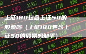 上证180包含上证50的股票吗（上证180包含上证50的股票吗知乎）