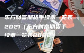 东方财富期货手续费一览表2021（东方财富期货手续费一览表2022）
