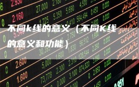 不同k线的意义（不同K线的意义和功能）