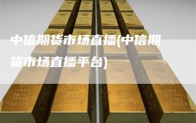中信期货市场直播(中信期货市场直播平台)