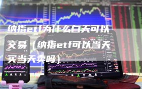 纳指etf为什么白天可以交易（纳指etf可以当天买当天卖吗）