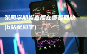 张同学期货直播在哪看回放(b站张同学)