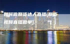 如何做期货达人直播(期货视频直播做单)
