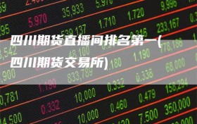 四川期货直播间排名第一(四川期货交易所)
