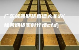 广东标普期货直播大非农(标普期货实时行情cfd)
