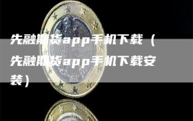 先融期货app手机下载（先融期货app手机下载安装）