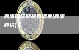 嘉惠国际期货直播室(嘉惠股份)