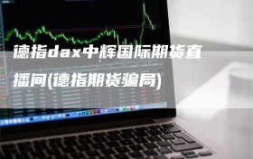 德指dax中辉国际期货直播间(德指期货骗局)