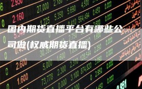 国内期货直播平台有哪些公司做(权威期货直播)