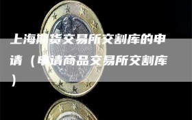 上海期货交易所交割库的申请（申请商品交易所交割库）