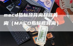 macd指标顶背离和底背离（MACD指标底背离）