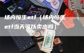 场内恒生etf（场内恒生etf当天可以卖出吗）