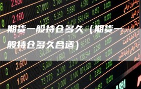 期货一般持仓多久（期货一般持仓多久合适）