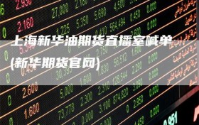 上海新华油期货直播室喊单(新华期货官网)