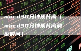 macd30分钟顶背离（macd30分钟顶背离调整时间）
