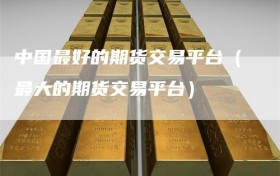 中国最好的期货交易平台（最大的期货交易平台）