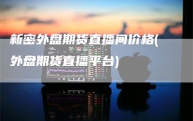新密外盘期货直播间价格(外盘期货直播平台)